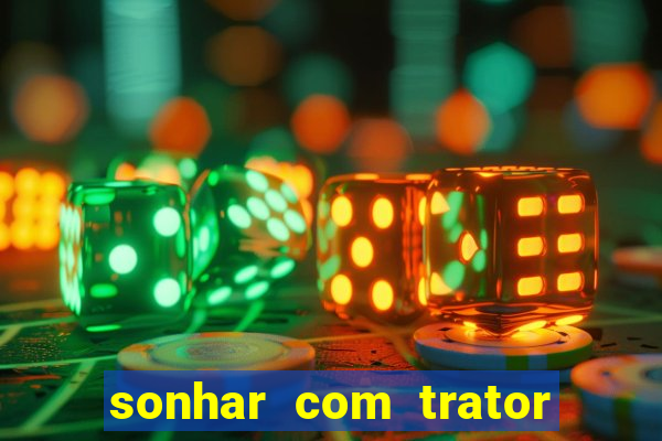 sonhar com trator que bicho jogar